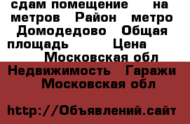 сдам помещение 120 на. метров › Район ­ метро Домодедово › Общая площадь ­ 120 › Цена ­ 27 000 - Московская обл. Недвижимость » Гаражи   . Московская обл.